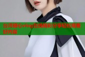 台湾糖心vlog在线精彩分享轻松观看好内容