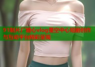91制片厂糖心vlog星空中心短剧创作与互动平台精彩呈现