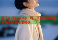 国产AV糖心vlog一区二区高清资源聚合精彩内容无限畅享