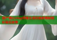 国产糖心vlog传媒女演员独家揭秘精彩幕后故事
