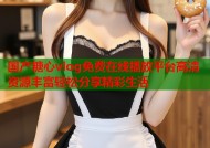 国产糖心vlog免费在线播放平台高清资源丰富轻松分享精彩生活
