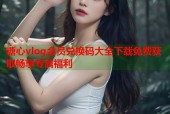 糖心vlog会员兑换码大全下载免费获取畅享专属福利