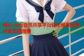 糖心vlog会员共享平台轻松畅享优质内容无限观看