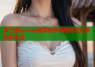 多己糖心vlog视频制作神器轻松记录精彩生活