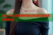 糖心vlog老师教你轻松剪辑打造爆款视频秘诀