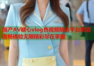 国产AV糖心vlog色视频精选平台高清流畅体验无限精彩尽在掌握