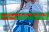 糖心vlog美杜莎户外探险记录 实时分享精彩瞬间