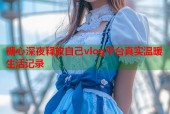 糖心深夜释放自己vlog平台真实温暖生活记录
