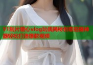91制片糖心vlog玩偶揭秘创意拍摄神器轻松打造爆款视频