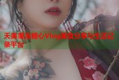 天美果冻糖心Vlog美食分享与生活记录平台