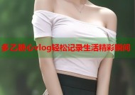 多乙糖心vlog轻松记录生活精彩瞬间
