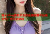 糖心Vlog美杜莎演员在线观看平台高清无广告互动体验