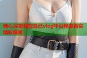糖心深夜释放自己vlog平台畅享真实精彩瞬间