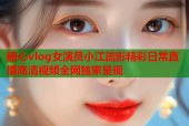 糖心vlog女演员小江疏影精彩日常直播高清视频全网独家呈现