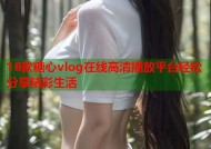 18款糖心vlog在线高清播放平台轻松分享精彩生活