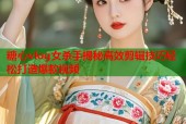 糖心vlog女杀手揭秘高效剪辑技巧轻松打造爆款视频