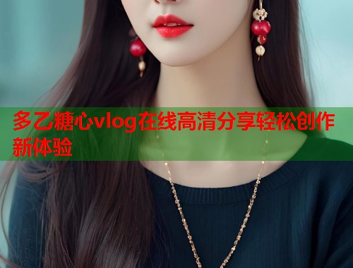 多乙糖心vlog在线高清分享轻松创作新体验  第1张