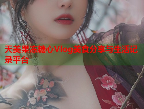 天美果冻糖心Vlog美食分享与生活记录平台  第1张