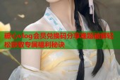 糖心vlog会员兑换码分享难题破解轻松获取专属福利秘诀