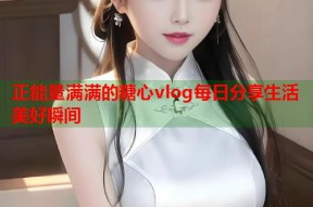 正能量满满的糖心vlog每日分享生活美好瞬间