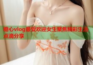 糖心vlog最受欢迎女生聚焦精彩生活点滴分享