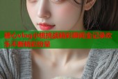 糖心vlog小桃挑战精彩瞬间全记录欢乐不断精彩纷呈