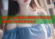 糖心vlog小桃酱抖音精彩分享生活点滴轻松互动吸引粉丝关注