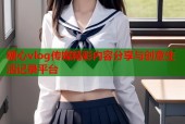 糖心vlog传媒精彩内容分享与创意生活记录平台