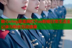 糖心vlog甜美网红Yua粉嫩日常生活全记录与粉丝互动盛宴