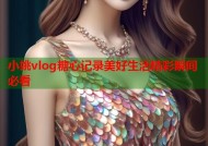 小姚vlog糖心记录美好生活精彩瞬间必看