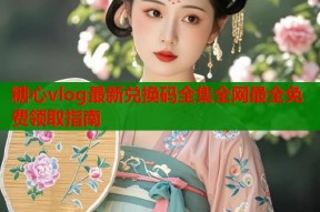糖心vlog最新兑换码全集全网最全免费领取指南