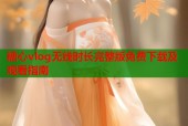 糖心vlog无线时长完整版免费下载及观看指南