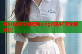 糖心桃桃学姐最新vlog精彩内容全揭秘(1)