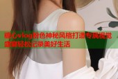 糖心vlog粉色神秘风格打造专属视觉盛宴轻松记录美好生活