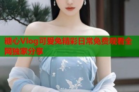 糖心Vlog可爱兔精彩日常免费观看全网独家分享