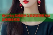 糖心vlog兑换码永久激活码获取方法及使用全攻略