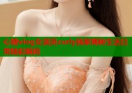 心糖vlog女演员curly独家揭秘生活日常精彩瞬间