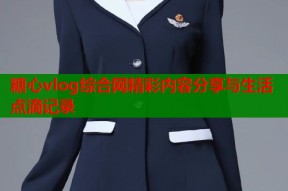 糖心vlog综合网精彩内容分享与生活点滴记录