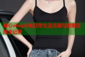 糖心vlog小桃日常生活点滴与甜蜜冒险全记录