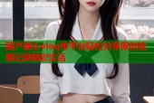 国产糖心vlog传平台轻松分享原创视频记录精彩生活