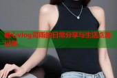 糖心vlog司雨的日常分享与生活点滴记录