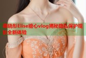 谭晓彤Elise糖心vlog揭秘隐私保护观影全新体验