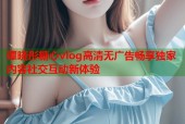 谭晓彤糖心vlog高清无广告畅享独家内容社交互动新体验