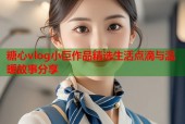 糖心vlog小巨作品精选生活点滴与温暖故事分享