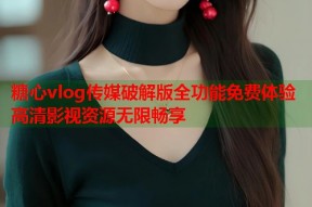 糖心vlog传媒破解版全功能免费体验高清影视资源无限畅享