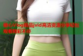 糖心Vlog精品jvid高清资源分享轻松观看精彩不停