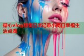 糖心vlog甜蜜日常记录小两口幸福生活点滴
