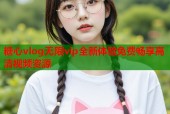 糖心vlog无限vip全新体验免费畅享高清视频资源
