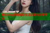 糖心vlog同城精彩生活记录与分享平台
