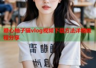 糖心柚子猫vlog视频下载方法详细教程分享